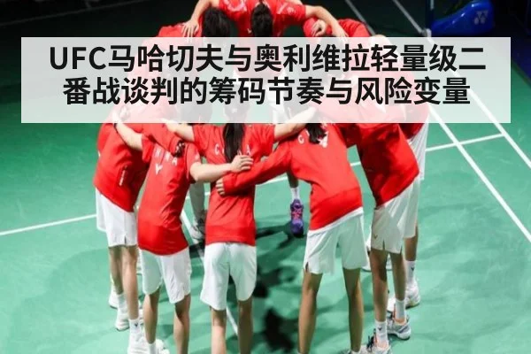 UFC马哈切夫与奥利维拉轻量级二番战谈判的筹码节奏与风险变量
