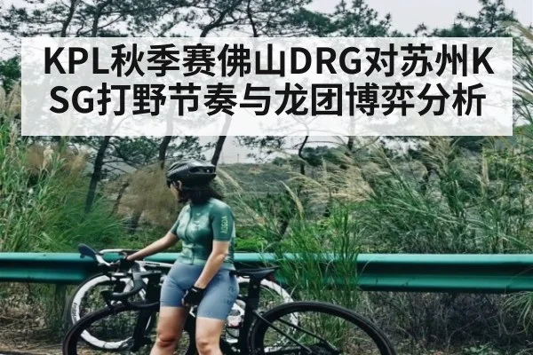 KPL秋季赛佛山DRG对苏州KSG打野节奏与龙团博弈分析